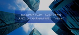 卓越商企服務(06989)：2020年業(yè)績大增，大灣區(qū)、長三角+高端商務路線下“飛速生長”